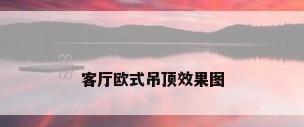 客厅欧式吊顶效果图