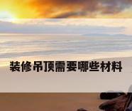 装修吊顶需要哪些材料