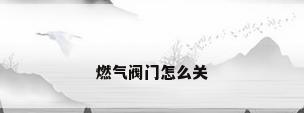 燃气阀门怎么关
