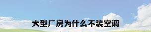 大型厂房为什么不装空调
