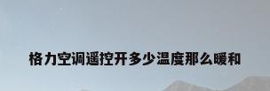 格力空调遥控开多少温度那么暖和
