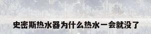 史密斯热水器为什么热水一会就没了