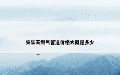 安装天燃气管道价格大概是多少