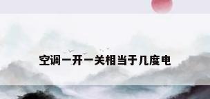 空调一开一关相当于几度电