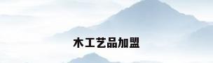 木工艺品加盟