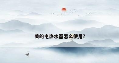 美的电热水器怎么使用?