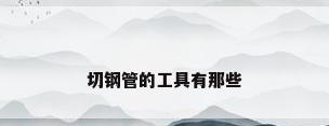 切钢管的工具有那些