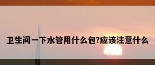 卫生间一下水管用什么包?应该注意什么