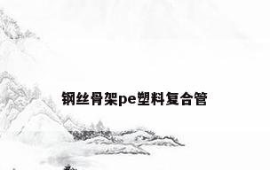 钢丝骨架pe塑料复合管