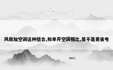 风扇加空调这种组合,和单开空调相比,是不是更省电