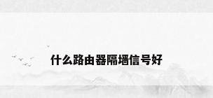 什么路由器隔墙信号好