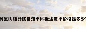环氧树脂砂浆自流平地板漆每平价格是多少?