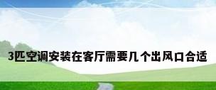 3匹空调安装在客厅需要几个出风口合适