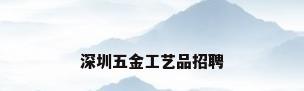 深圳五金工艺品招聘