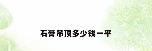 石膏吊顶多少钱一平