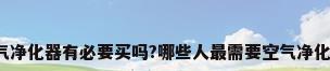 空气净化器有必要买吗?哪些人最需要空气净化器?