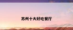 苏州十大好吃餐厅