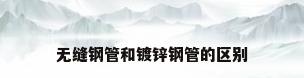 无缝钢管和镀锌钢管的区别