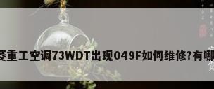 海尔三菱重工空调73WDT出现049F如何维修?有哪位知道?