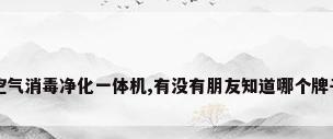 想买一个具有空气消毒净化一体机,有没有朋友知道哪个牌子的比较好用...