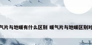 暖气片与地暖有什么区别 暖气片与地暖区别对比