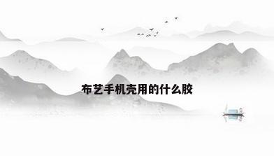 布艺手机壳用的什么胶