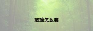 玻璃怎么装