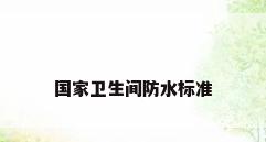 国家卫生间防水标准