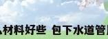 包下水道管用什么材料好些 包下水道管用什么材料好一点