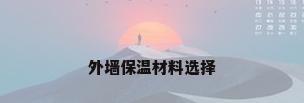 外墙保温材料选择