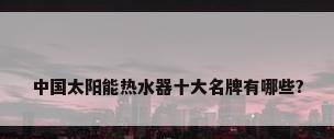 中国太阳能热水器十大名牌有哪些?