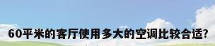 60平米的客厅使用多大的空调比较合适?