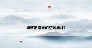 如何把家里的空调弄坏?