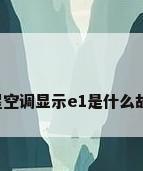 三星空调显示e1是什么故障?