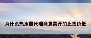 为什么热水器代理商发票开的比售价低