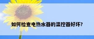 如何检查电热水器的温控器好坏?