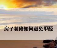 房子装修如何避免甲醛