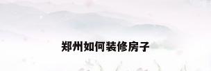 郑州如何装修房子