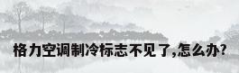 格力空调制冷标志不见了,怎么办?