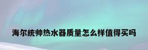 海尔统帅热水器质量怎么样值得买吗