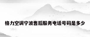 格力空调宁波售后服务电话号码是多少