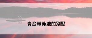 青岛带泳池的别墅