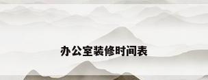 办公室装修时间表