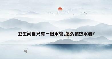 卫生间里只有一根水管,怎么装热水器?