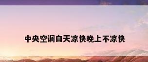 中央空调白天凉快晚上不凉快