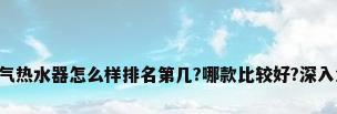 万和燃气热水器怎么样排名第几?哪款比较好?深入您揭秘!