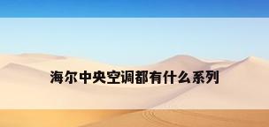 海尔中央空调都有什么系列