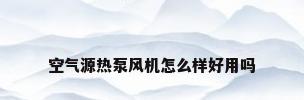 空气源热泵风机怎么样好用吗