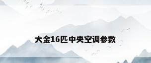 大金16匹中央空调参数
