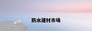 防水建材市场
